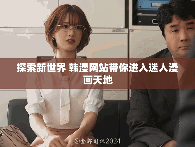 探索新世界 韩漫网站带你进入迷人漫画天地