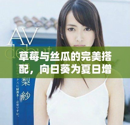 草莓与丝瓜的完美搭配，向日葵为夏日增添活力与色彩