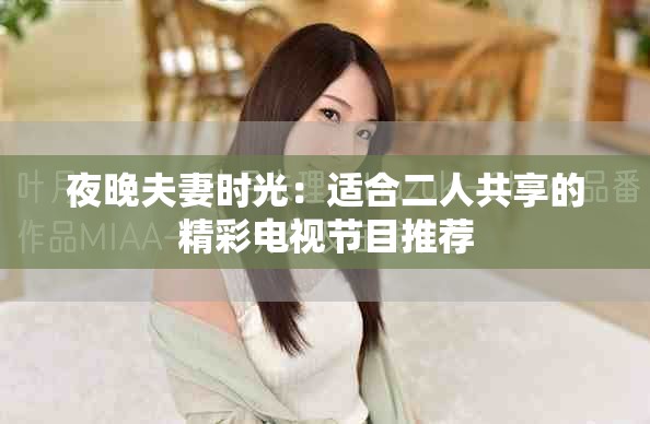 夜晚夫妻时光：适合二人共享的精彩电视节目推荐