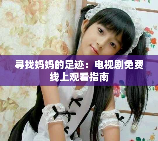 寻找妈妈的足迹：电视剧免费线上观看指南