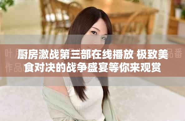 厨房激战第三部在线播放 极致美食对决的战争盛宴等你来观赏