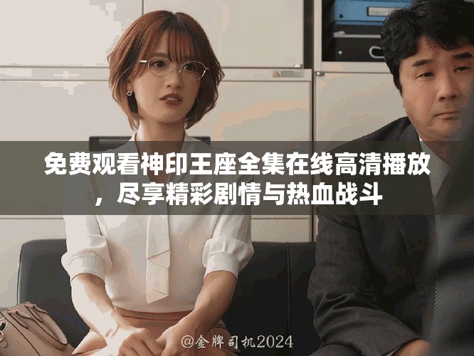 免费观看神印王座全集在线高清播放，尽享精彩剧情与热血战斗
