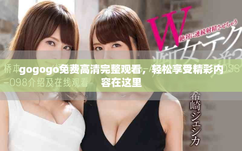 gogogo免费高清完整观看，轻松享受精彩内容在这里