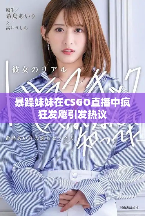 暴躁妹妹在CSGO直播中疯狂发飚引发热议