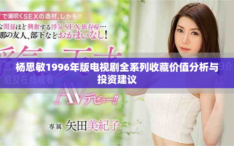 杨思敏1996年版电视剧全系列收藏价值分析与投资建议