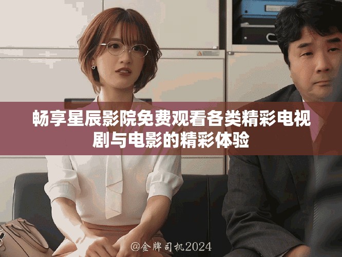 畅享星辰影院免费观看各类精彩电视剧与电影的精彩体验