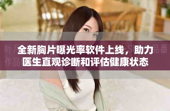 全新胸片曝光率软件上线，助力医生直观诊断和评估健康状态