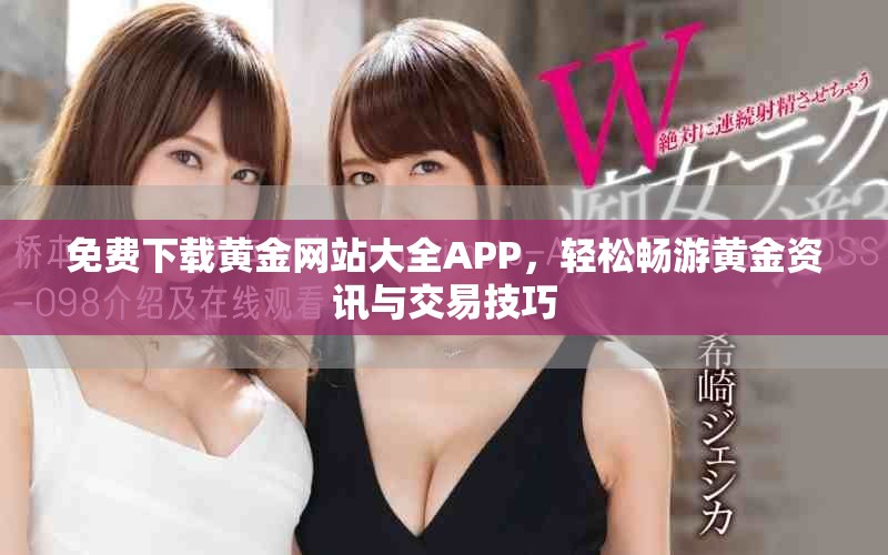 免费下载黄金网站大全APP，轻松畅游黄金资讯与交易技巧