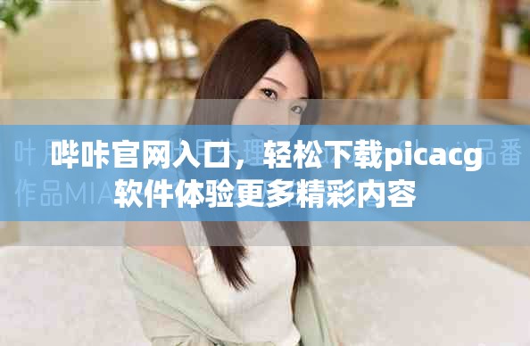 哔咔官网入口，轻松下载picacg软件体验更多精彩内容