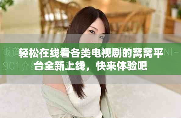 轻松在线看各类电视剧的窝窝平台全新上线，快来体验吧