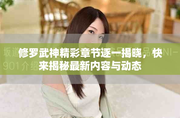 修罗武神精彩章节逐一揭晓，快来揭秘最新内容与动态