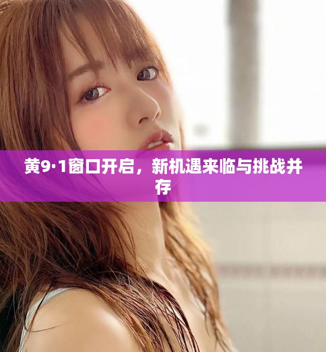 黄9·1窗口开启，新机遇来临与挑战并存