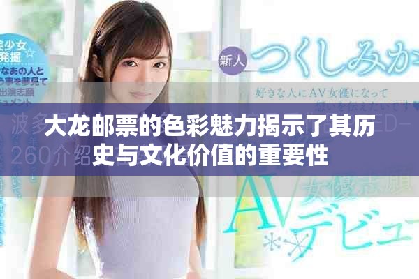大龙邮票的色彩魅力揭示了其历史与文化价值的重要性