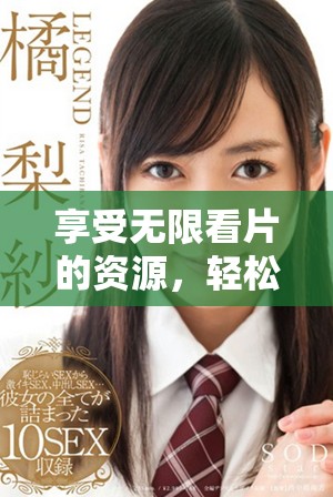 享受无限看片的资源，轻松获取免费观看和下载方法