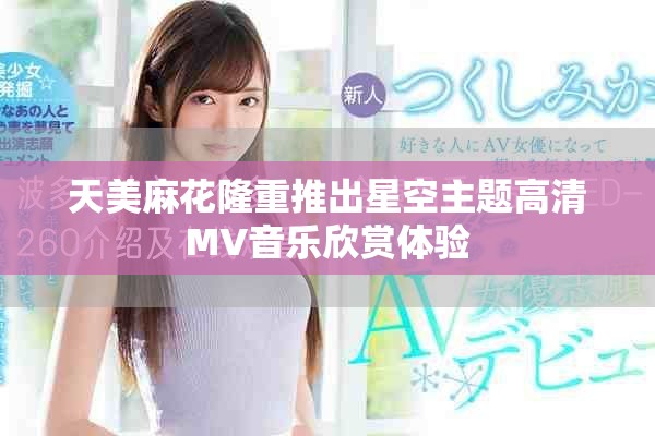 天美麻花隆重推出星空主题高清MV音乐欣赏体验