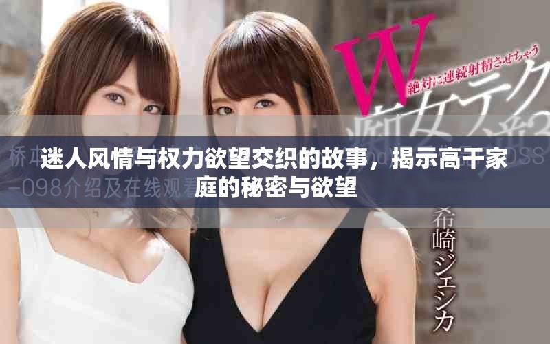 迷人风情与权力欲望交织的故事，揭示高干家庭的秘密与欲望