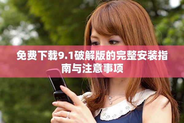 免费下载9.1破解版的完整安装指南与注意事项