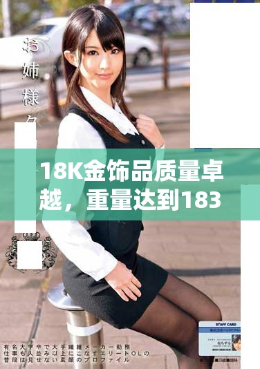18K金饰品质量卓越，重量达到1835毫克的完美选择