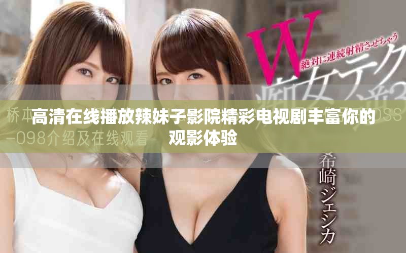 高清在线播放辣妹子影院精彩电视剧丰富你的观影体验