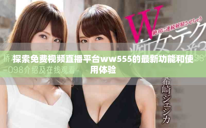 探索免费视频直播平台ww555的最新功能和使用体验