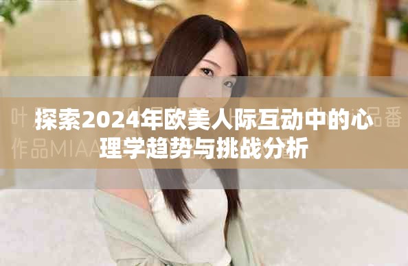 探索2024年欧美人际互动中的心理学趋势与挑战分析