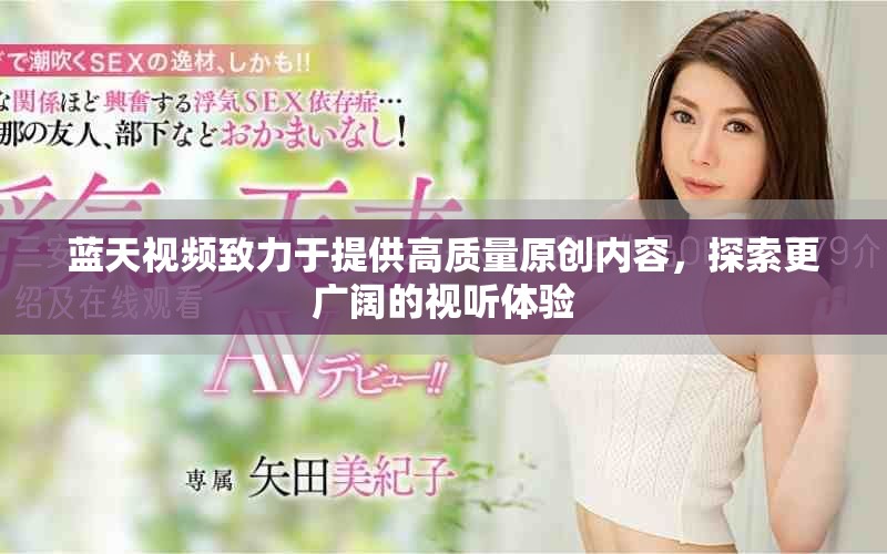 蓝天视频致力于提供高质量原创内容，探索更广阔的视听体验
