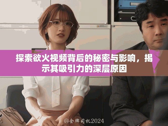 探索欲火视频背后的秘密与影响，揭示其吸引力的深层原因