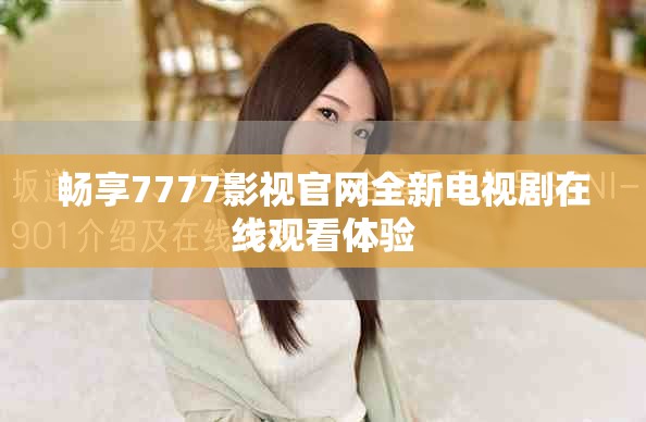 畅享7777影视官网全新电视剧在线观看体验