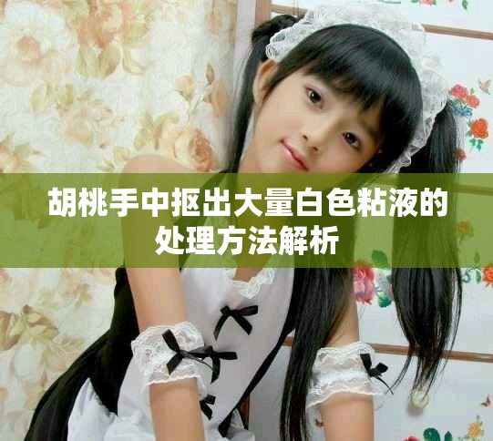 胡桃手中抠出大量白色粘液的处理方法解析