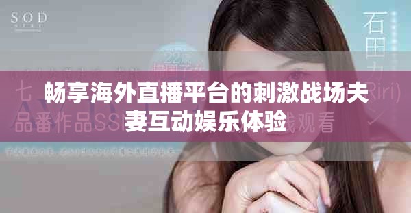 畅享海外直播平台的刺激战场夫妻互动娱乐体验