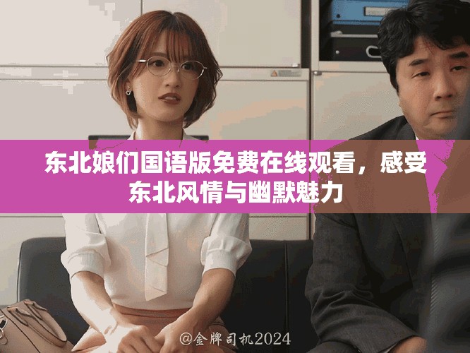 东北娘们国语版免费在线观看，感受东北风情与幽默魅力