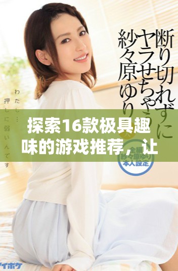 探索16款极具趣味的游戏推荐，让你的闲暇时光更加精彩纷呈