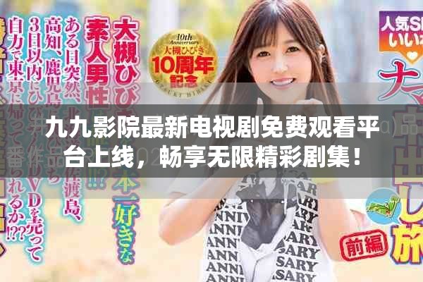 九九影院最新电视剧免费观看平台上线，畅享无限精彩剧集！