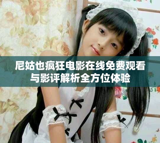 尼姑也疯狂电影在线免费观看与影评解析全方位体验
