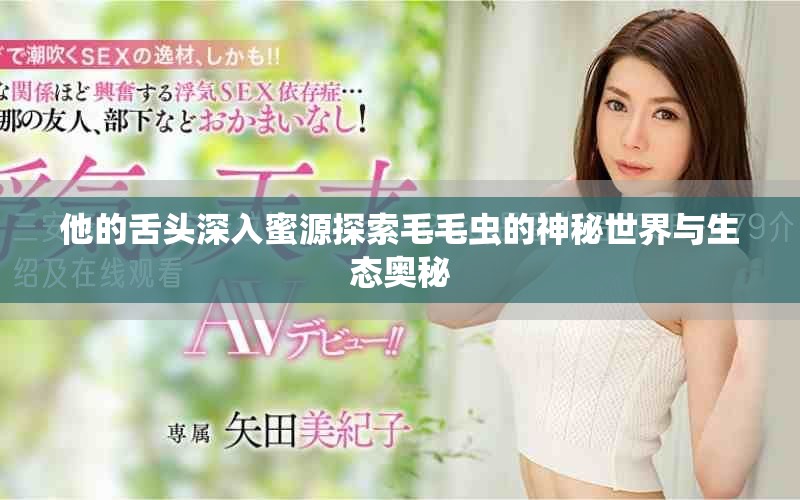 他的舌头深入蜜源探索毛毛虫的神秘世界与生态奥秘