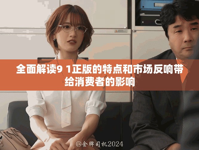 全面解读9 1正版的特点和市场反响带给消费者的影响