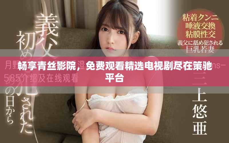 畅享青丝影院，免费观看精选电视剧尽在策驰平台