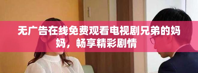 无广告在线免费观看电视剧兄弟的妈妈，畅享精彩剧情  