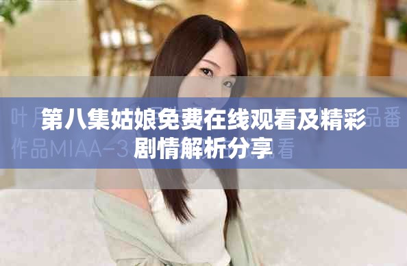 第八集姑娘免费在线观看及精彩剧情解析分享