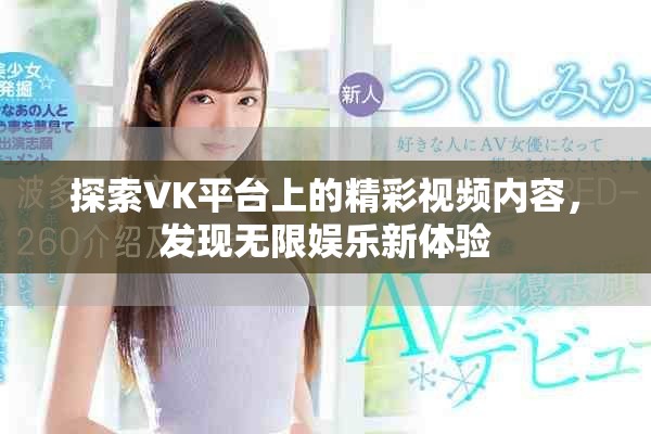 探索VK平台上的精彩视频内容，发现无限娱乐新体验