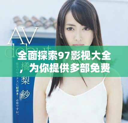 全面探索97影视大全，为你提供多部免费追剧在线资源