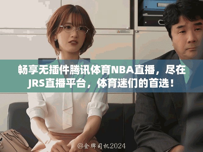 畅享无插件腾讯体育NBA直播，尽在JRS直播平台，体育迷们的首选！