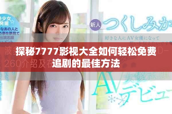 探秘7777影视大全如何轻松免费追剧的最佳方法