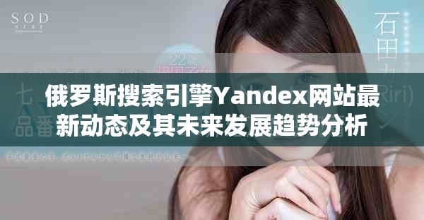 俄罗斯搜索引擎Yandex网站最新动态及其未来发展趋势分析
