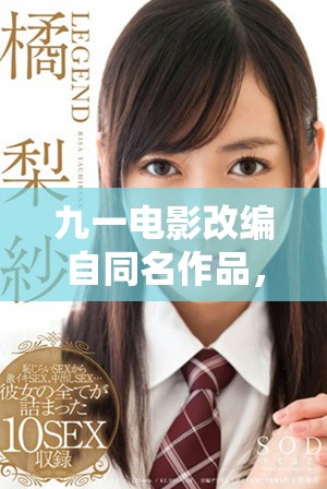 九一电影改编自同名作品，引领观众踏上全新冒险旅程