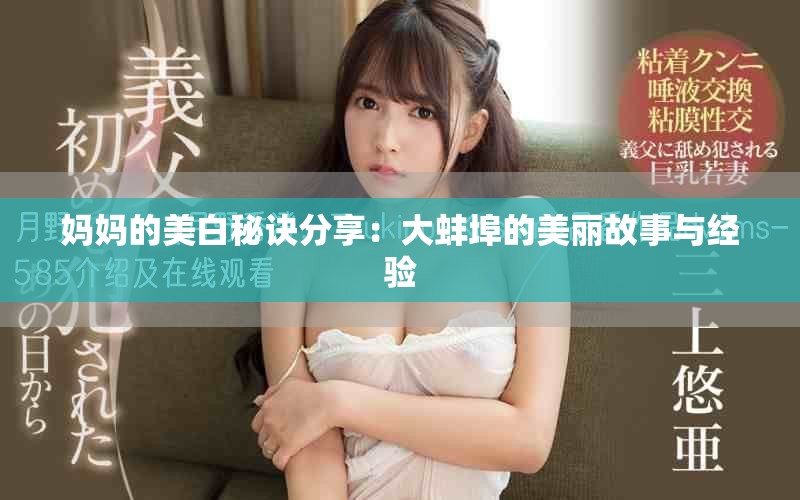 妈妈的美白秘诀分享：大蚌埠的美丽故事与经验