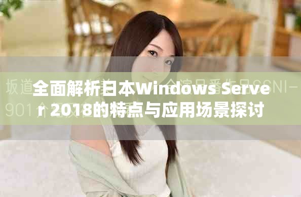 全面解析日本Windows Server 2018的特点与应用场景探讨