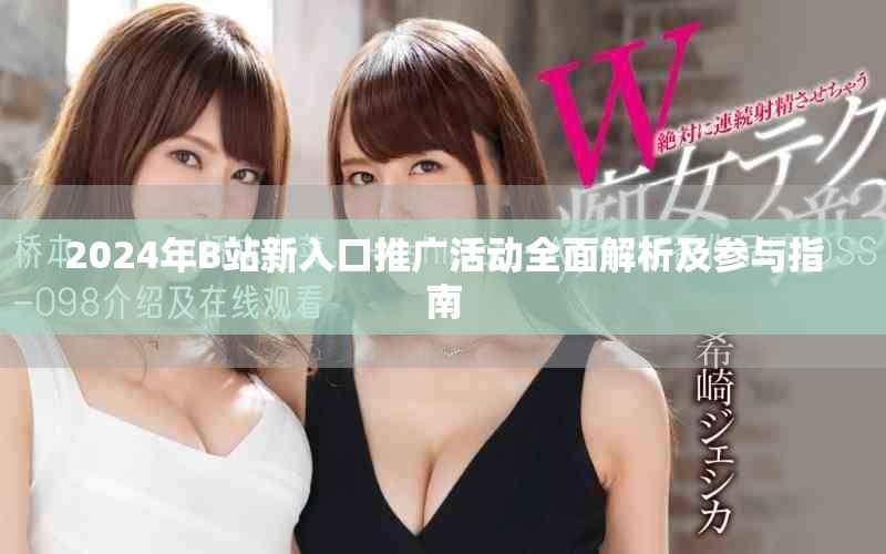 2024年B站新入口推广活动全面解析及参与指南