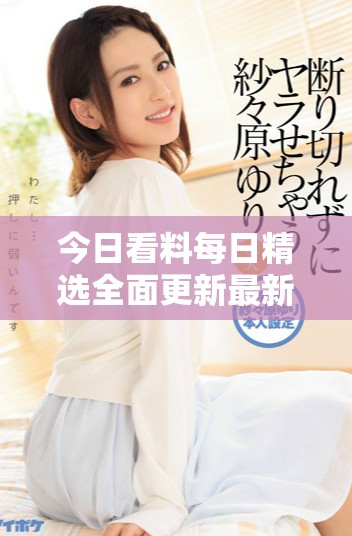 今日看料每日精选全面更新最新资讯与独家解析