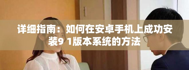 详细指南：如何在安卓手机上成功安装9 1版本系统的方法